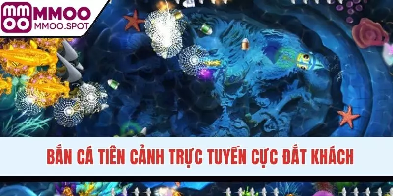 Bắn Cá Tiên Cảnh trực tuyến cực đắt khách